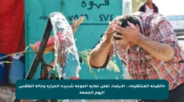 «الفرحة المنتظرة».. الأرصاد تعلن نهاية الموجة شديدة الحرارة وحالة الطقس اليوم الجمعة